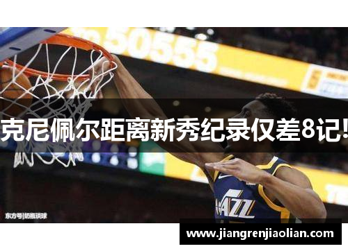 克尼佩尔距离新秀纪录仅差8记!