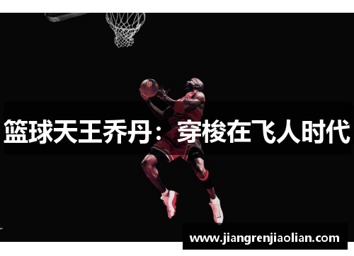 篮球天王乔丹：穿梭在飞人时代